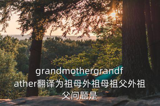 外祖父英語，grandmothergrandfather翻譯為祖母外祖母祖父外祖父問題是