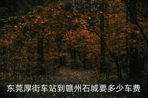 東莞厚街車站到贛州石城要多少車費