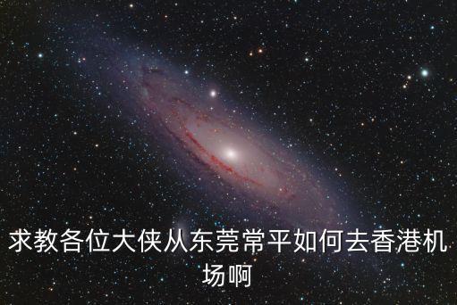東莞到香港機(jī)場(chǎng)怎么，請(qǐng)問(wèn)由東莞大嶺山怎樣去香港機(jī)場(chǎng)最快