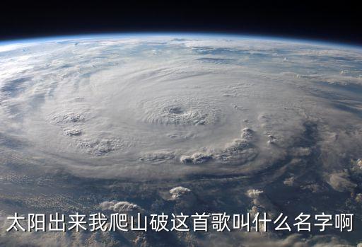 太陽出來我爬山破這首歌叫什么名字啊