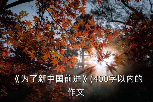 《為了新中國前進》(400字以內(nèi)的作文