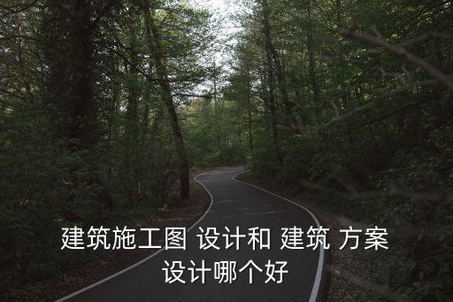  建筑施工圖 設計和 建筑 方案 設計哪個好