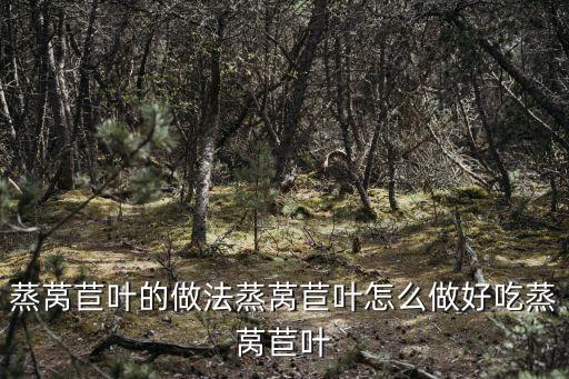 蒸萵苣葉的做法蒸萵苣葉怎么做好吃蒸萵苣葉