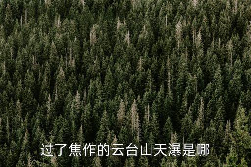 過了焦作的云臺山天瀑是哪