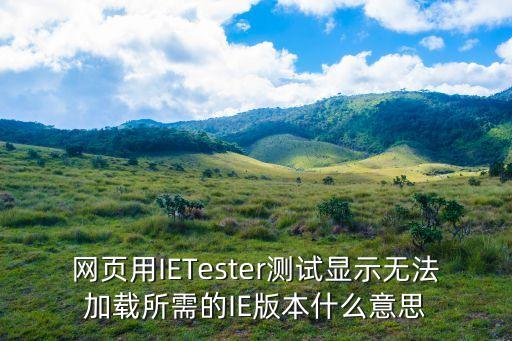 網頁用IETester測試顯示無法加載所需的IE版本什么意思