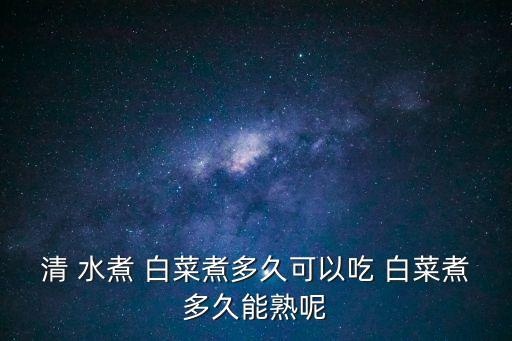 清 水煮 白菜煮多久可以吃 白菜煮多久能熟呢