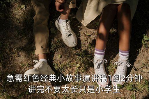 急需紅色經典小故事演講稿1到2分鐘講完不要太長只是小學生