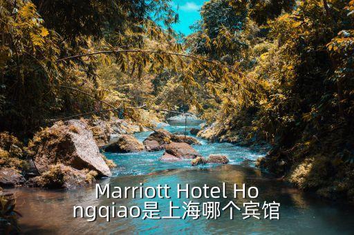Marriott Hotel Hongqiao是上海哪個(gè)賓館