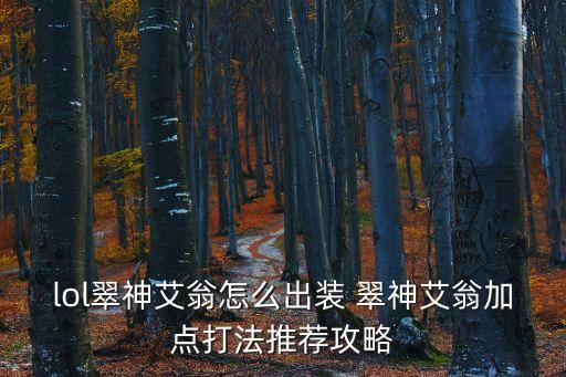 lol翠神艾翁怎么出裝 翠神艾翁加點打法推薦攻略