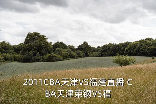 2011CBA天津VS福建直播 CBA天津榮鋼VS福