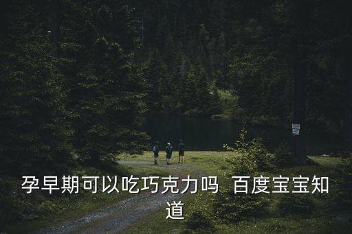 孕婦能吃巧克力嗎早期，孕婦可以吃巧克力嗎