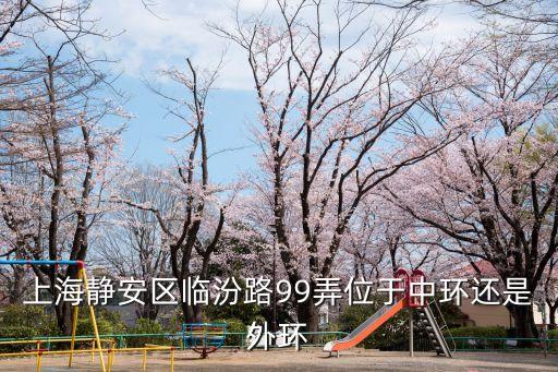 上海靜安區臨汾路99弄位于中環還是外環
