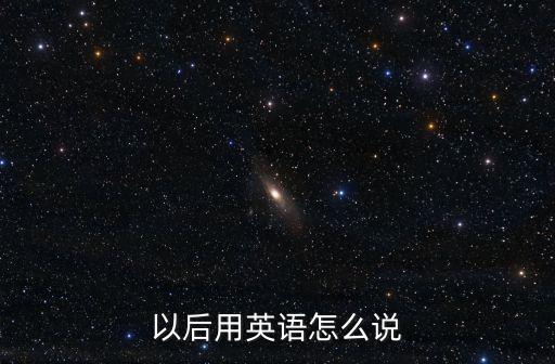 以后用英語怎么說