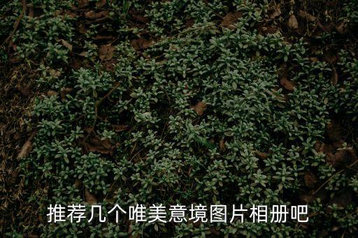 意境圖片唯美，推薦幾個唯美意境圖片相冊吧