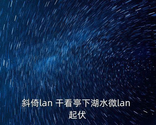 斜倚lan 干看亭下湖水微lan 起伏