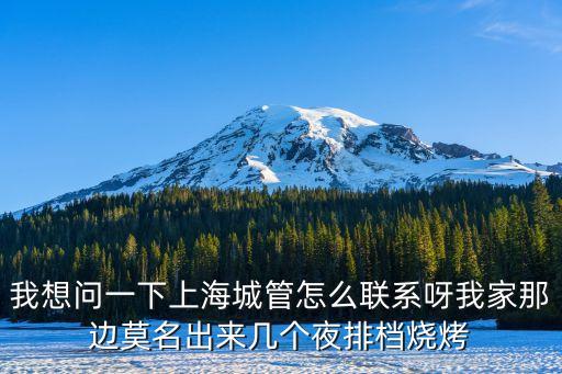 我想問一下上海城管怎么聯(lián)系呀我家那邊莫名出來幾個夜排檔燒烤