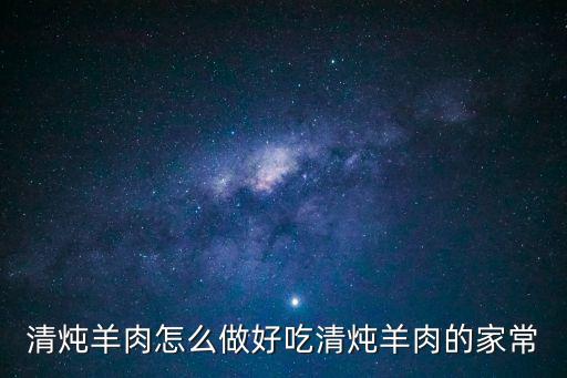 家常清燉羊肉，清燉羊肉怎么做好吃清燉羊肉的家常