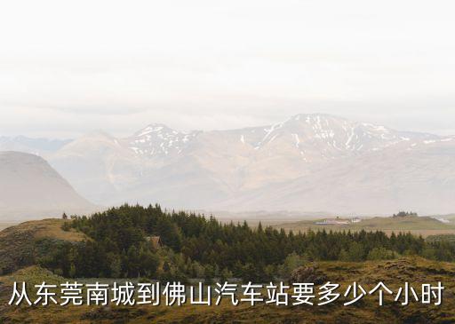 從東莞南城到佛山汽車站要多少個小時