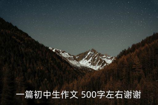 初中作文500字，一篇初中生作文 500字左右謝謝