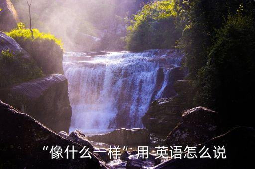 “像什么一樣”用 英語怎么說