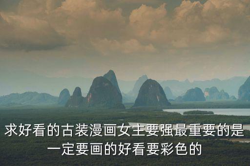 動漫古風(fēng)女，求好看的古裝漫畫女主要強最重要的是一定要畫的好看要彩色的