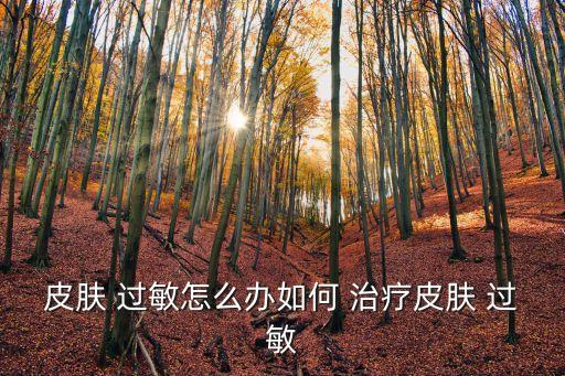 過敏如何治療,關于過敏皮膚的治療方法