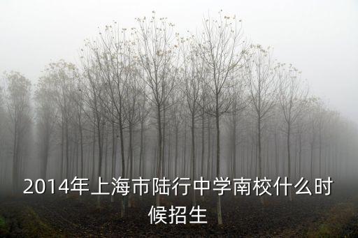 2014年上海市陸行中學南校什么時候招生
