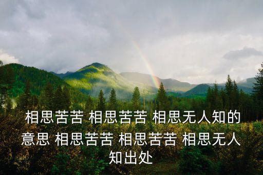  相思苦苦 相思苦苦 相思無人知的意思 相思苦苦 相思苦苦 相思無人知出處