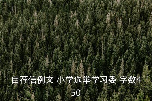 小學生自薦信，自薦信例文 小學選舉學習委 字數450
