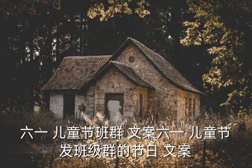 六一 兒童節(jié)班群 文案六一 兒童節(jié)發(fā)班級(jí)群的節(jié)日 文案