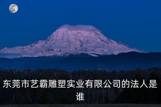 東莞市藝霸雕塑實業(yè)有限公司的法人是誰