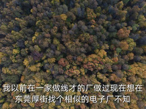我以前在一家做線才的廠做過(guò)現(xiàn)在想在東莞厚街找個(gè)相似的電子廠不知
