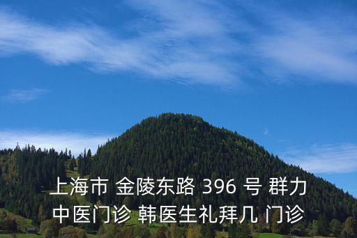 上海市金陵東路社區衛生中心，上海市 金陵東路 396 號 群力中醫門診 韓醫生禮拜幾 門診