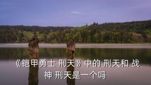 戰神刑天,刑天這個名字的意思是:受刑罰的人將被屠殺