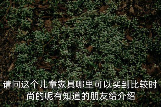 請問這個兒童家具哪里可以買到比較時尚的呢有知道的朋友給介紹