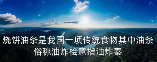 燒餅油條是我國(guó)一項(xiàng)傳統(tǒng)食物其中油條俗稱油炸檜意指油炸秦