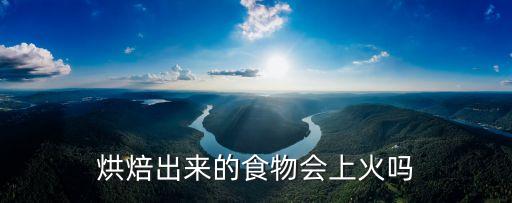 烘焙出來的食物會上火嗎