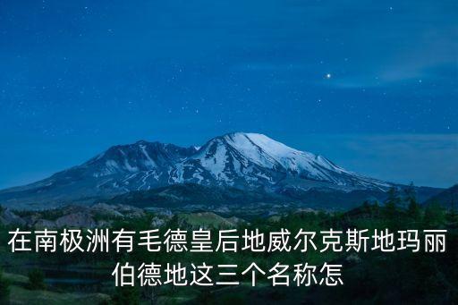 毛德皇后地，在南極洲有毛德皇后地威爾克斯地瑪麗伯德地這三個名稱怎