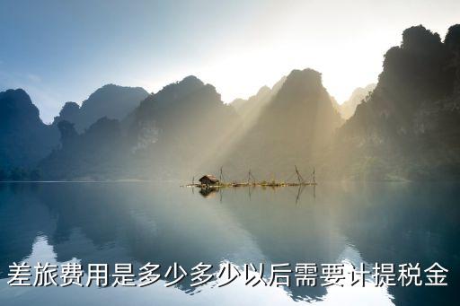 差旅費用是多少多少以后需要計提稅金