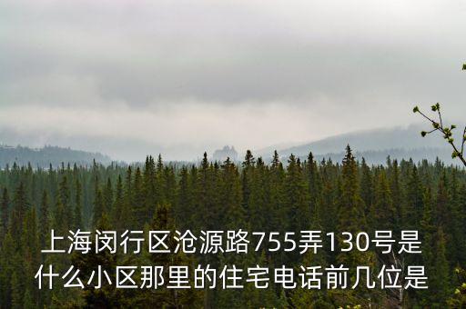 上海閔行區滄源路755弄130號是什么小區那里的住宅電話前幾位是