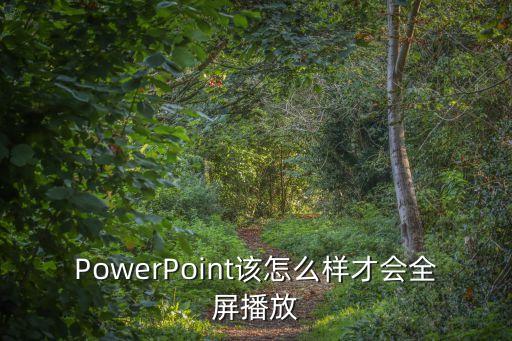 ppt如何全屏，PowerPoint該怎么樣才會全屏播放