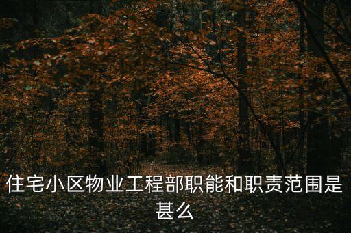 物業工程部，住宅小區物業工程部職能和職責范圍是甚么