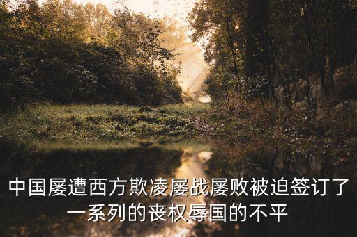 中國(guó)屢遭西方欺凌屢戰(zhàn)屢敗被迫簽訂了一系列的喪權(quán)辱國(guó)的不平