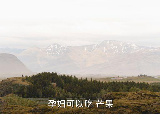  孕婦可以吃 芒果