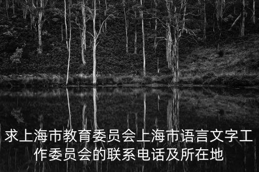 求上海市教育委員會上海市語言文字工作委員會的聯(lián)系電話及所在地
