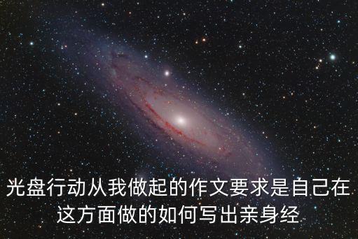 光盤行動從我做起的作文要求是自己在這方面做的如何寫出親身經