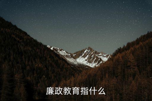 廉政教育學習，廉政教育指什么