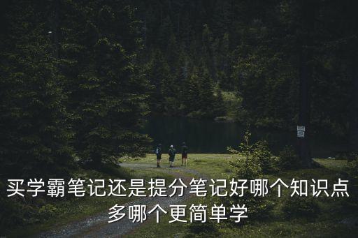 買學霸筆記還是提分筆記好哪個知識點多哪個更簡單學