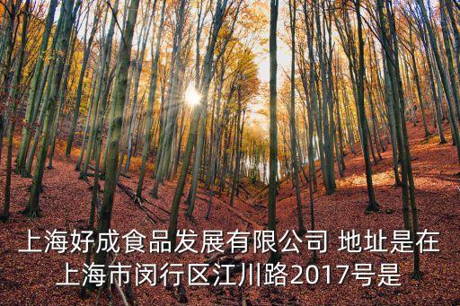 上海好成食品發展有限公司 地址是在上海市閔行區江川路2017號是