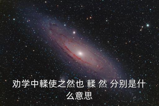 勸學中輮使之然也 輮 然 分別是什么意思